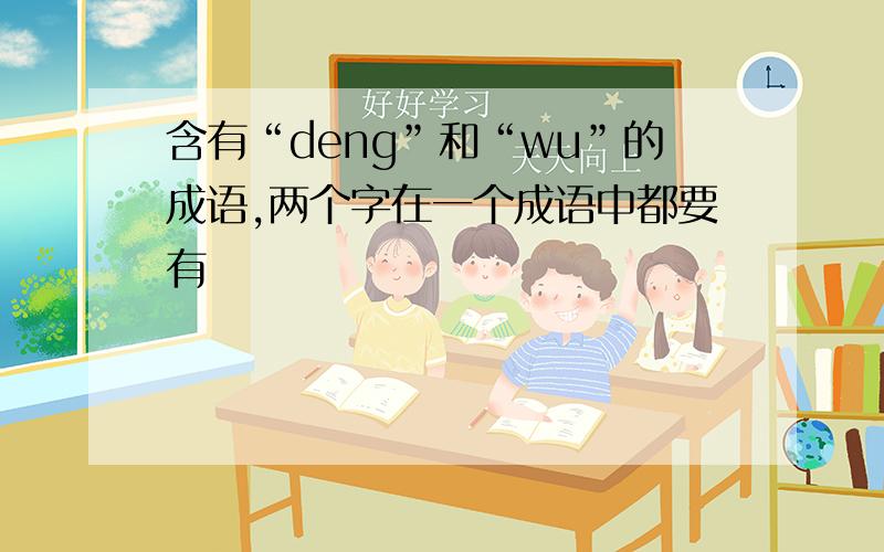 含有“deng”和“wu”的成语,两个字在一个成语中都要有
