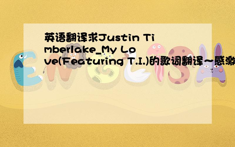 英语翻译求Justin Timberlake_My Love(Featuring T.I.)的歌词翻译～感激不尽!