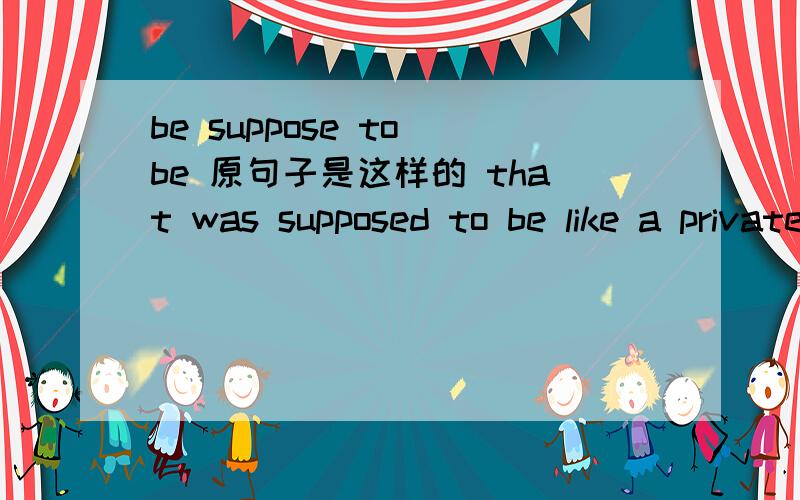 be suppose to be 原句子是这样的 that was supposed to be like a private,personal thing between us