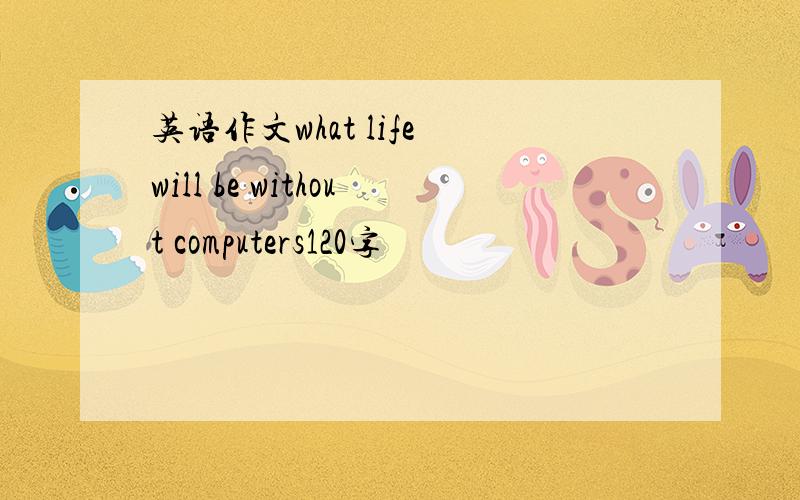 英语作文what life will be without computers120字