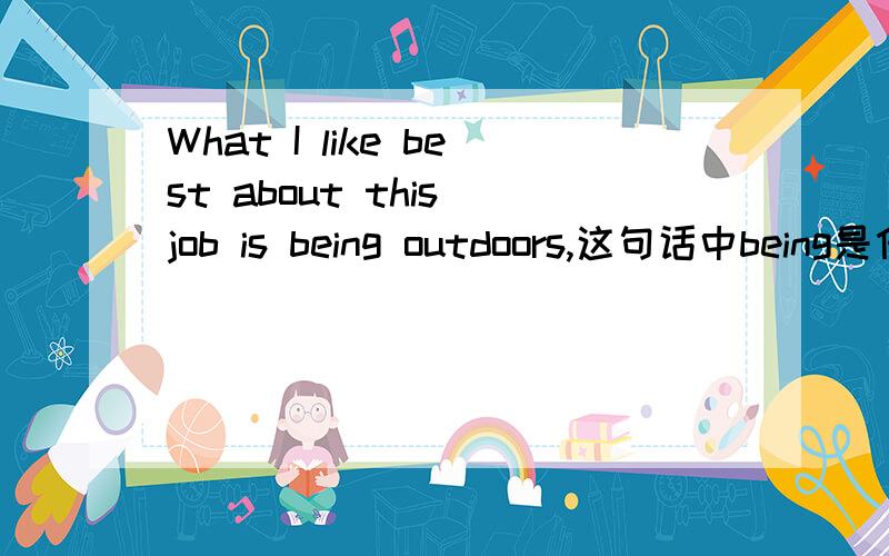 What I like best about this job is being outdoors,这句话中being是什么用法