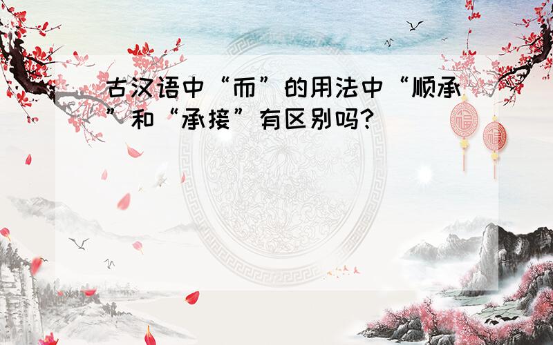 古汉语中“而”的用法中“顺承”和“承接”有区别吗?
