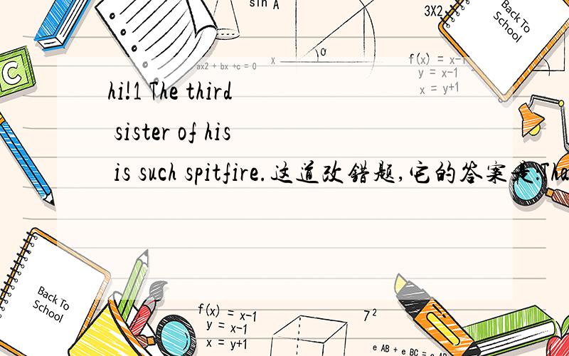 hi!1 The third sister of his is such spitfire.这道改错题,它的答案是：That third sister of his is such spirfire.而我写的是：His third sister 2 I can't for the life of me remember.