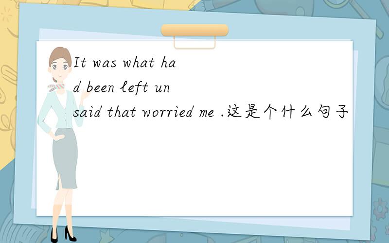 It was what had been left unsaid that worried me .这是个什么句子