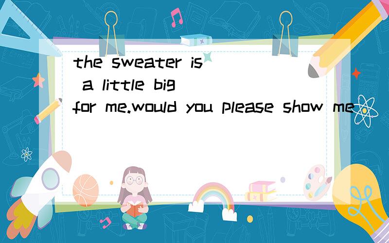 the sweater is a little big for me.would you please show me ()one?1,the other2,others3,the others4,another选哪一个?选4?说明理由