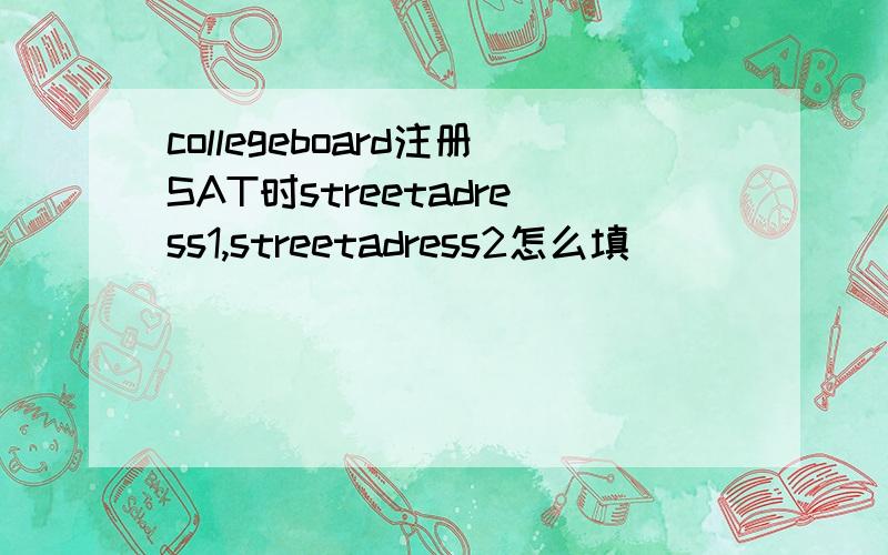collegeboard注册SAT时streetadress1,streetadress2怎么填