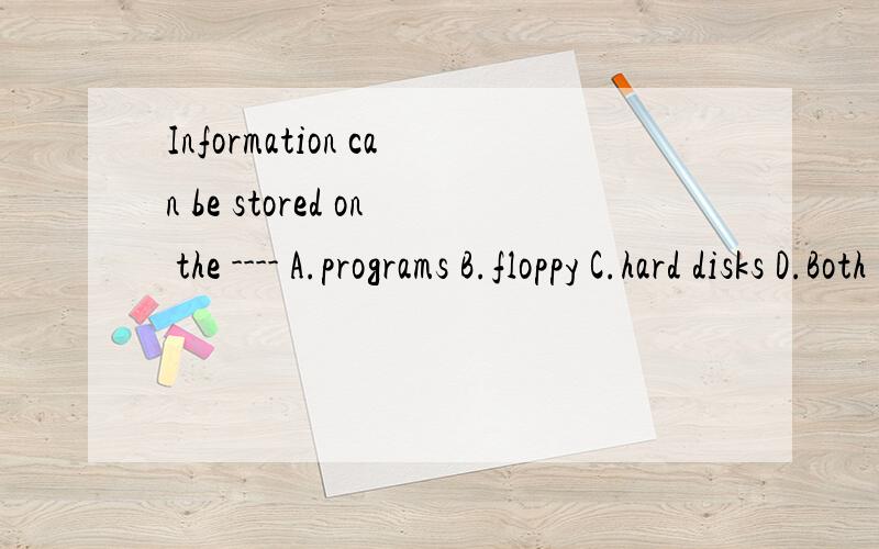 Information can be stored on the ---- A.programs B.floppy C.hard disks D.Both B and C
