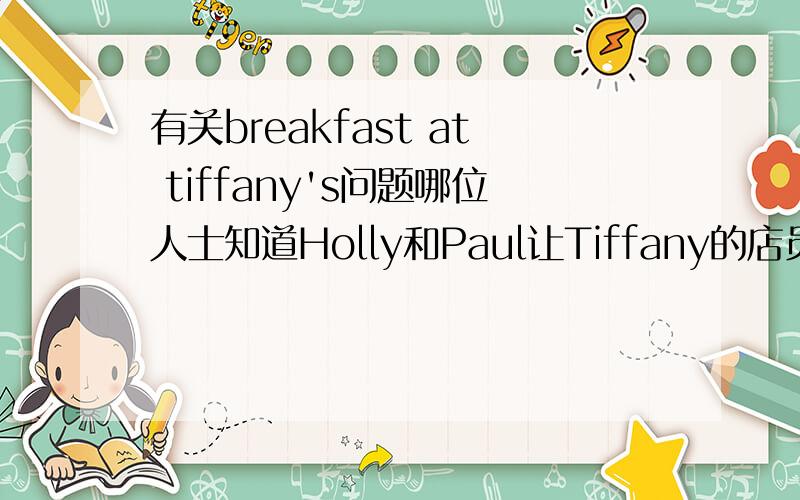 有关breakfast at tiffany's问题哪位人士知道Holly和Paul让Tiffany的店员在戒指上刻的是什么么?我愣是没看出来……