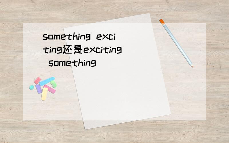 something exciting还是exciting something