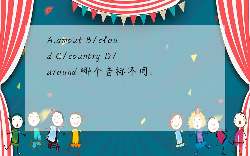A.amout B/cloud C/country D/around 哪个音标不同.