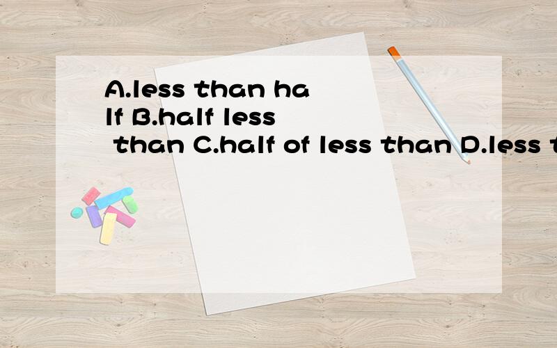 A.less than half B.half less than C.half of less than D.less than of half这四个词有区别吗?