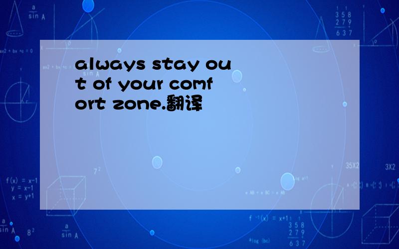 always stay out of your comfort zone.翻译