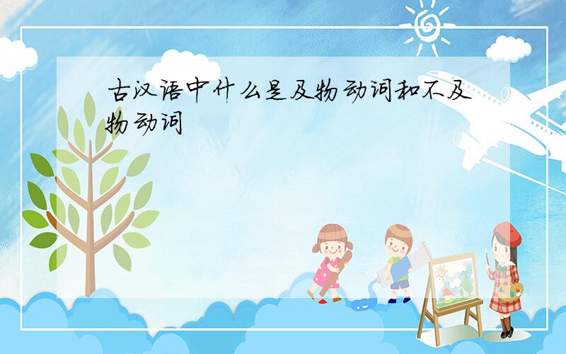 古汉语中什么是及物动词和不及物动词