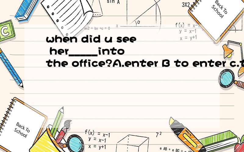 when did u see her_____into the office?A.enter B to enter c.to come d.to come怎么选为什么?D是come 打错了。