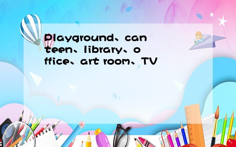 Playground、canteen、library、office、art room、TV