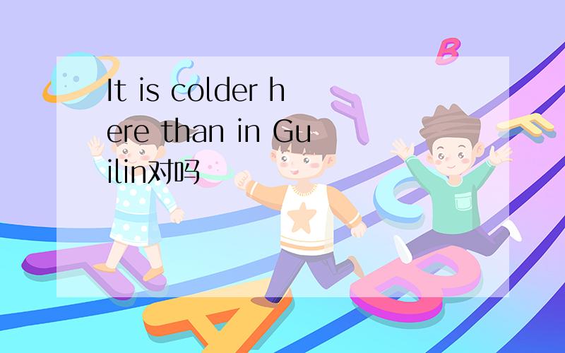 It is colder here than in Guilin对吗
