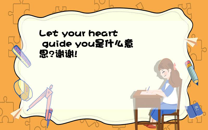 Let your heart guide you是什么意思?谢谢!