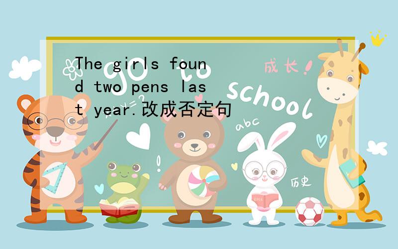 The girls found two pens last year.改成否定句
