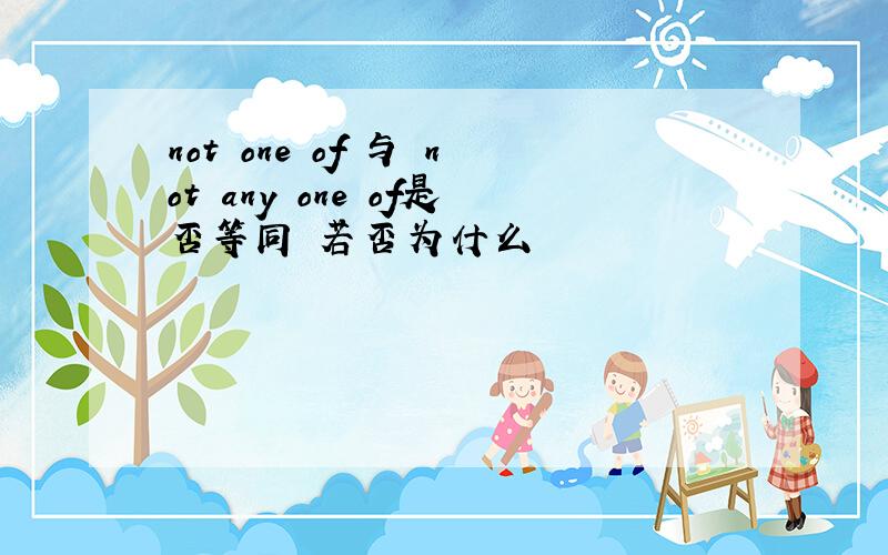 not one of 与 not any one of是否等同 若否为什么