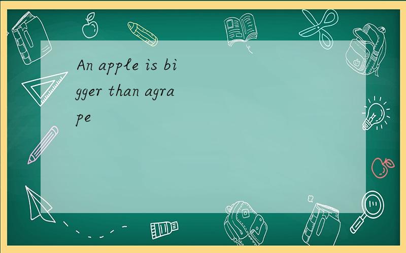 An apple is bigger than agrape