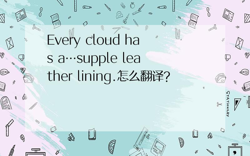 Every cloud has a…supple leather lining.怎么翻译?