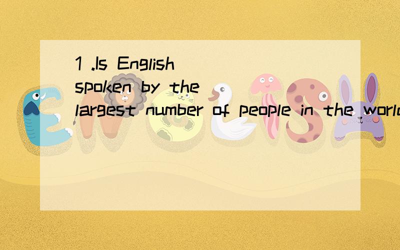 1 .Is English spoken by the largest number of people in the world?2 .More than 3000 languages are spoken in the world .3.English is the most widely used.4.English is also learned as a foreign language.5.English is also widely used by the world's airl