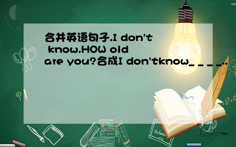 合并英语句子.I don't know.HOW old are you?合成I don'tknow_ _ _ _..