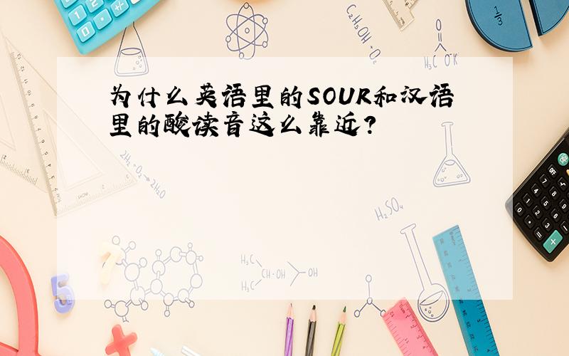 为什么英语里的SOUR和汉语里的酸读音这么靠近?