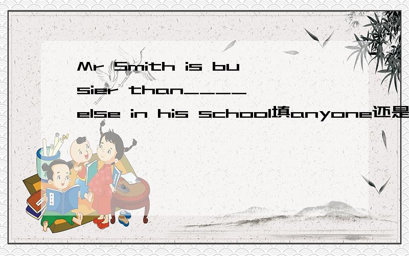 Mr Smith is busier than____ else in his school填anyone还是everyone啊不要说靠感觉啊理由