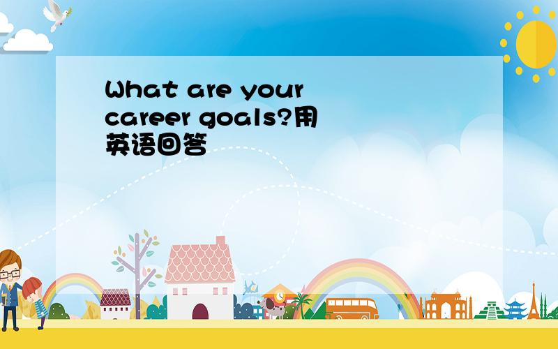 What are your career goals?用英语回答