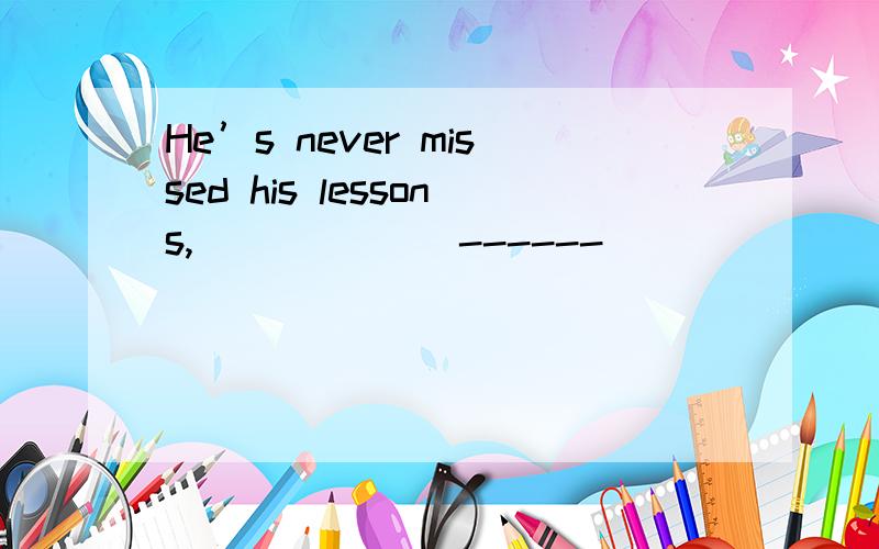 He’s never missed his lessons,______ ------ _______,sometimes.A.is,No B.has,Yes C.hasn’t ,D.isn’t,No