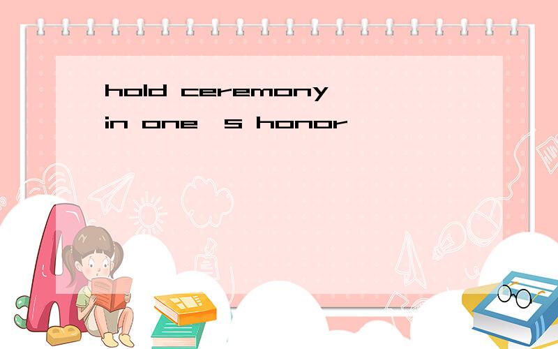 hold ceremony in one's honor