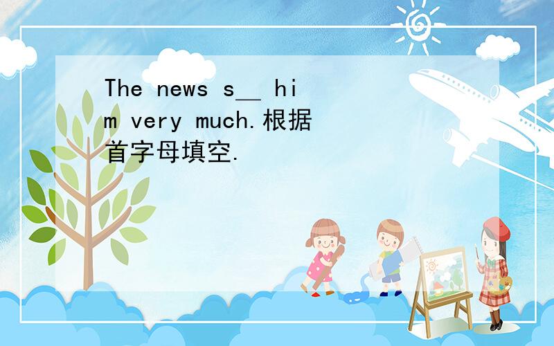 The news s＿ him very much.根据首字母填空.