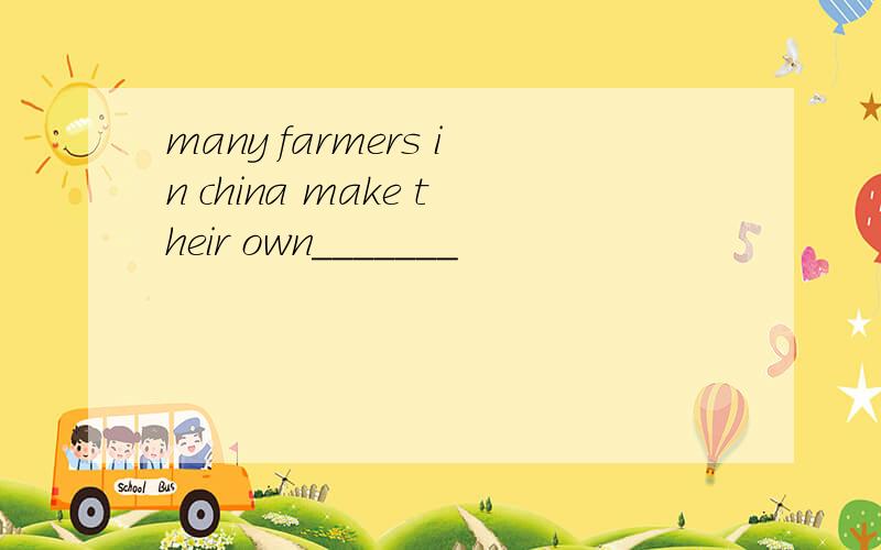 many farmers in china make their own_______