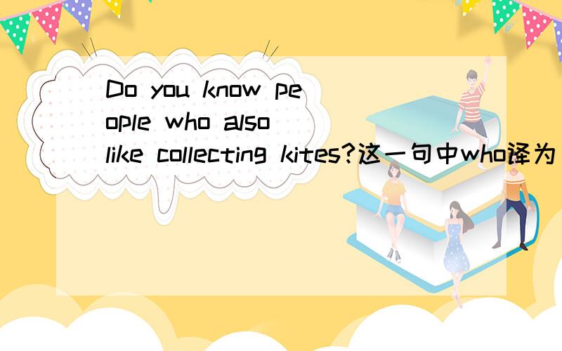 Do you know people who also like collecting kites?这一句中who译为“谁”,是“单三”,那么后面的like为什么不是“likes”?