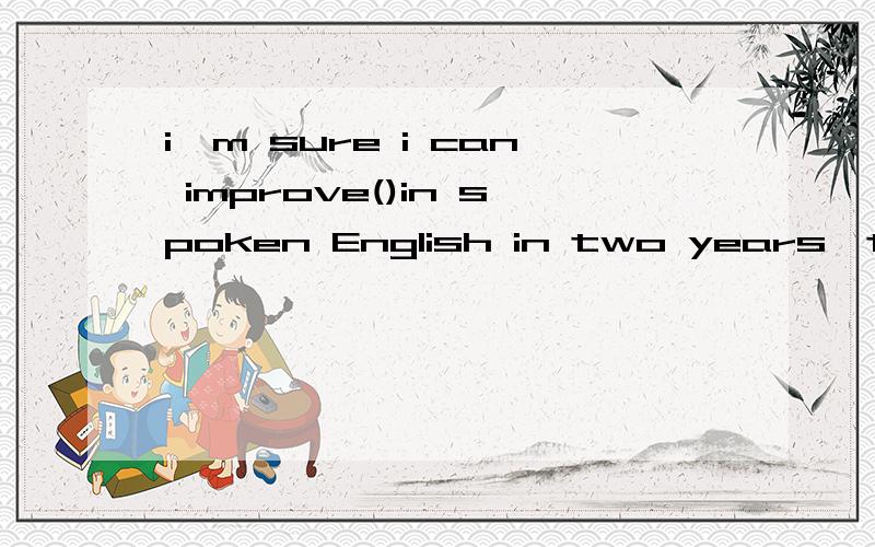 i'm sure i can improve()in spoken English in two years'time.A.myself B.ourselves C.himselfD.herself