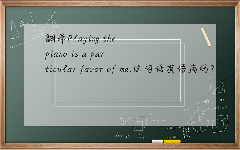 翻译Playing the piano is a particular favor of me.这句话有语病吗?