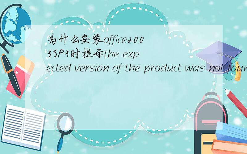 为什么安装office2003SP3时提示the expected version of the product was not found on your system?
