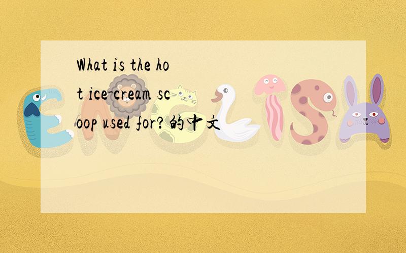 What is the hot ice-cream scoop used for?的中文