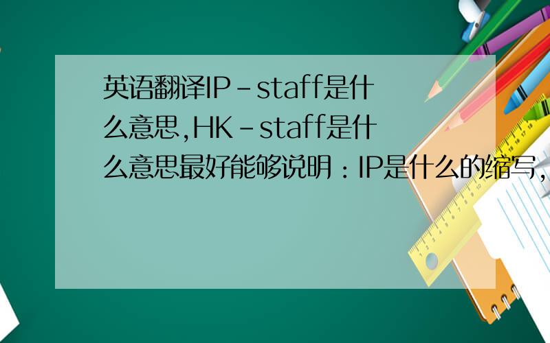 英语翻译IP-staff是什么意思,HK-staff是什么意思最好能够说明：IP是什么的缩写，HK是什么的缩写。