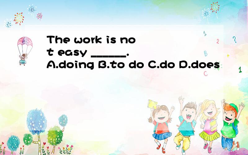 The work is not easy ______.A.doing B.to do C.do D.does
