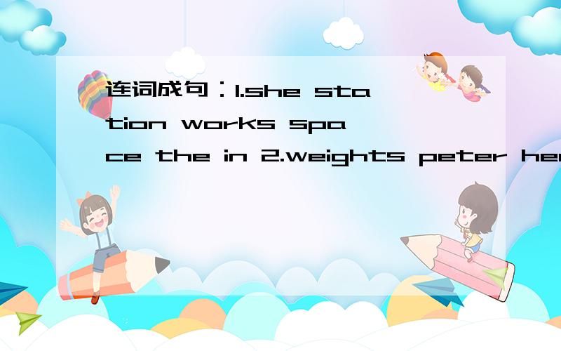 连词成句：1.she station works space the in 2.weights peter heavy can very lift some3.China what in is river the longest