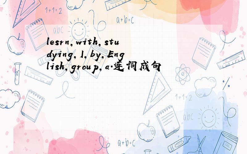 lesrn,with,studying,I,by,English,group,a.连词成句