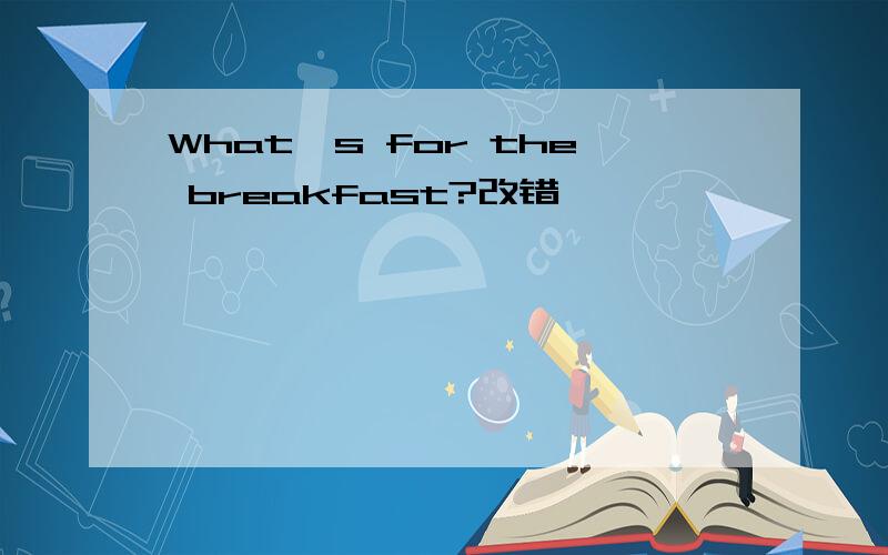 What's for the breakfast?改错
