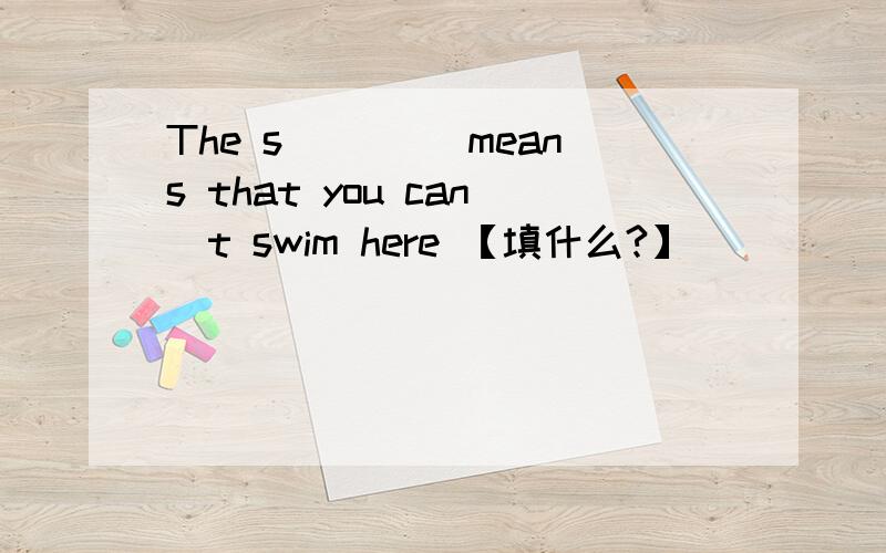 The s____ means that you can`t swim here 【填什么?】