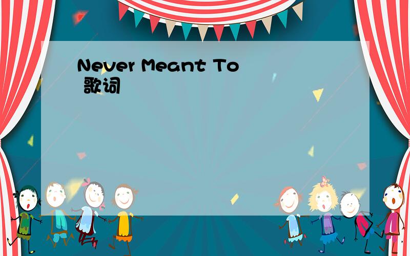 Never Meant To 歌词