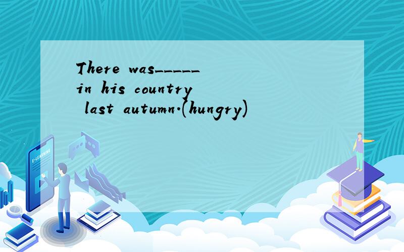 There was_____in his country last autumn.(hungry)