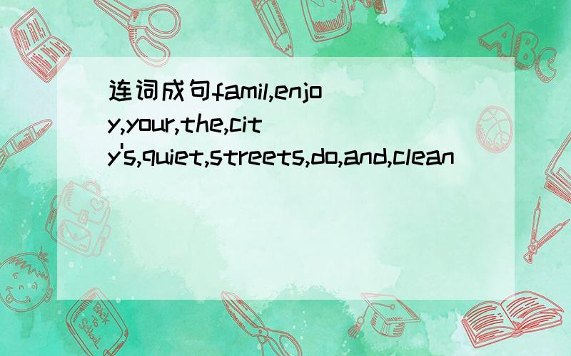 连词成句famil,enjoy,your,the,city's,quiet,streets,do,and,clean