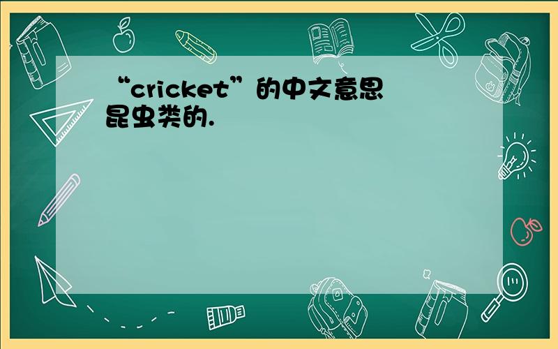 “cricket”的中文意思昆虫类的.