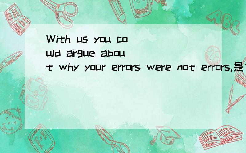 With us you could argue about why your errors were not errors,是什么结构的句子啊?